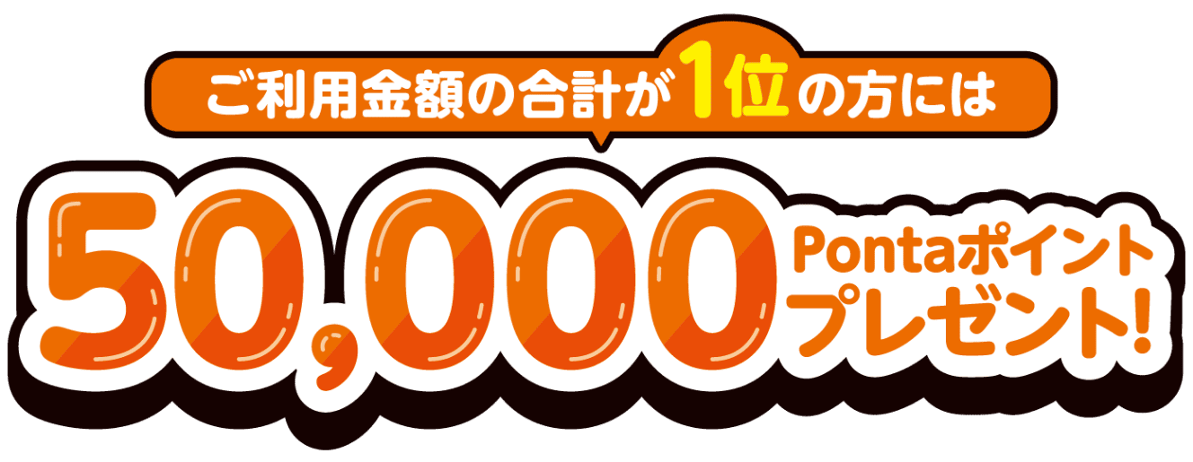 ご利用金額の合計が1位の方には 50,000Pontaポイントプレゼント！